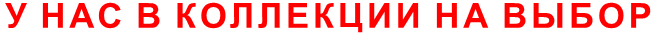 У НАС В КОЛЛЕКЦИИ НА ВЫБОР