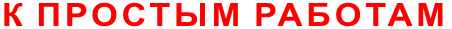 К ПРОСТЫМ РАБОТАМ