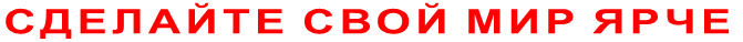 СДЕЛАЙТЕ СВОЙ МИР ЯРЧЕ